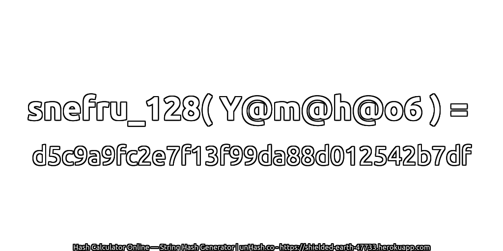 snefru_128( Y@m@h@o6 ) = d5c9a9fc2e7f13f99da88d012542b7df | unHash.co
