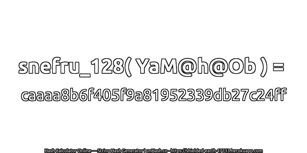 snefru_128( YaM@h@Ob ) = caaaa8b6f405f9a81952339db27c24ff | unHash.co