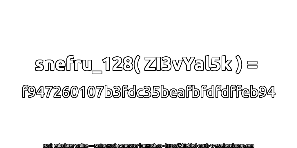 snefru_128( ZI3vYal5k ) = f947260107b3fdc35beafbfdfdffeb94 | unHash.co