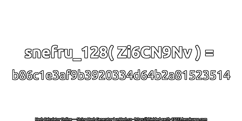snefru_128( Zi6CN9Nv ) = b86c1e3af9b3920334d64b2a81523514 | unHash.co