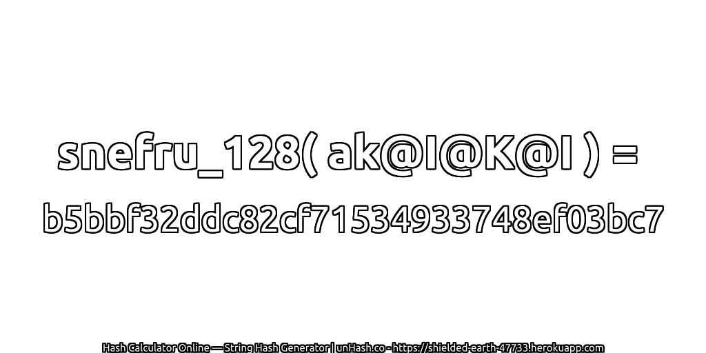 snefru_128( ak@I@K@I ) = b5bbf32ddc82cf71534933748ef03bc7 | unHash.co