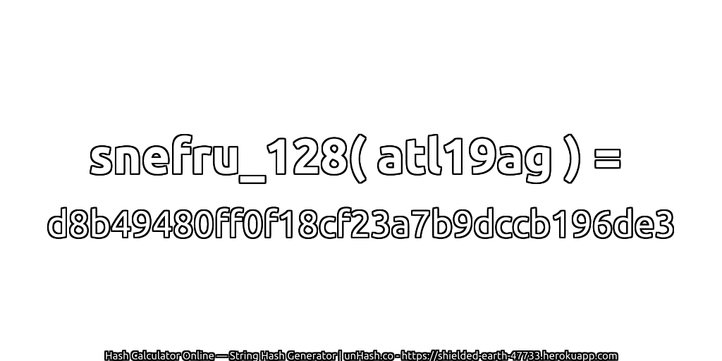 snefru_128( atl19ag ) = d8b49480ff0f18cf23a7b9dccb196de3 | unHash.co