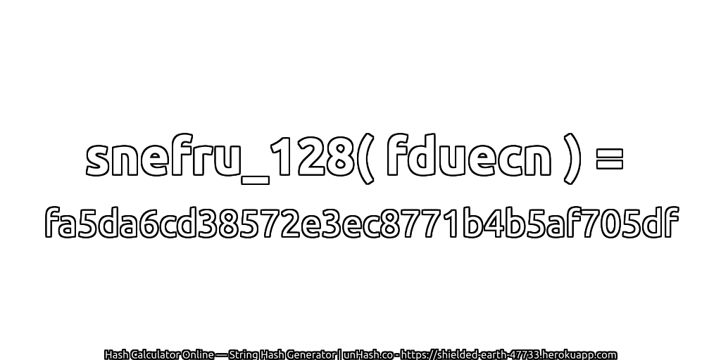 snefru_128( fduecn ) = fa5da6cd38572e3ec8771b4b5af705df | unHash.co