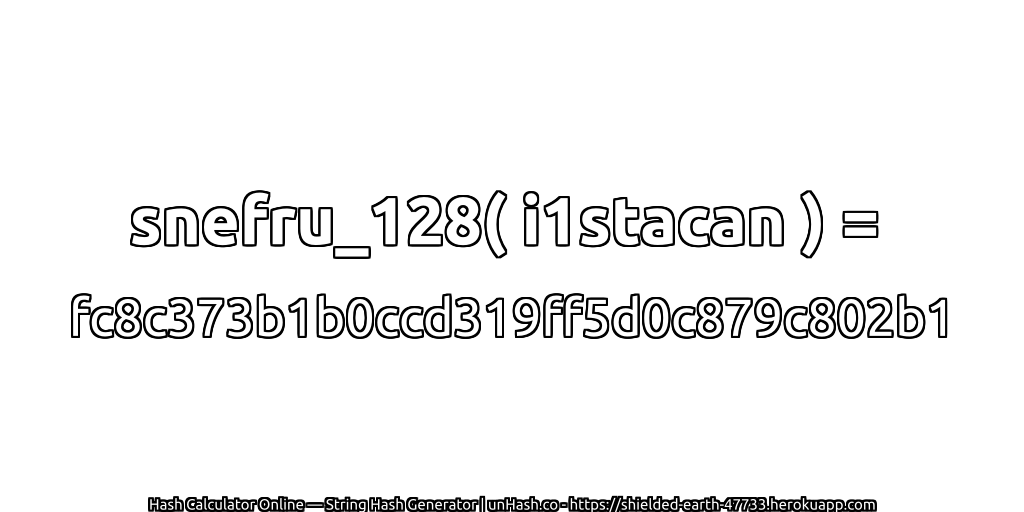 snefru_128( i1stacan ) = fc8c373b1b0ccd319ff5d0c879c802b1 | unHash.co
