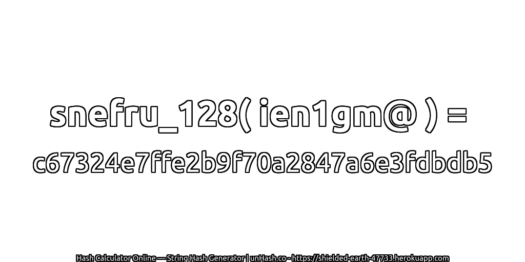 snefru_128( ien1gm@ ) = c67324e7ffe2b9f70a2847a6e3fdbdb5 | unHash.co