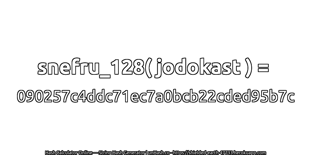 snefru_128( jodokast ) = 090257c4ddc71ec7a0bcb22cded95b7c | unHash.co