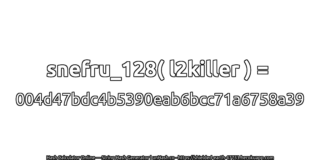 snefru_128( l2killer ) = 004d47bdc4b5390eab6bcc71a6758a39 | unHash.co