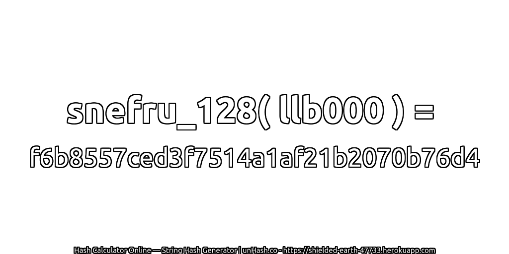 snefru_128( llb000 ) = f6b8557ced3f7514a1af21b2070b76d4 | unHash.co