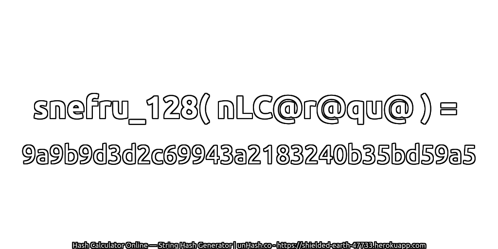 snefru_128( nLC@r@qu@ ) = 9a9b9d3d2c69943a2183240b35bd59a5 | unHash.co