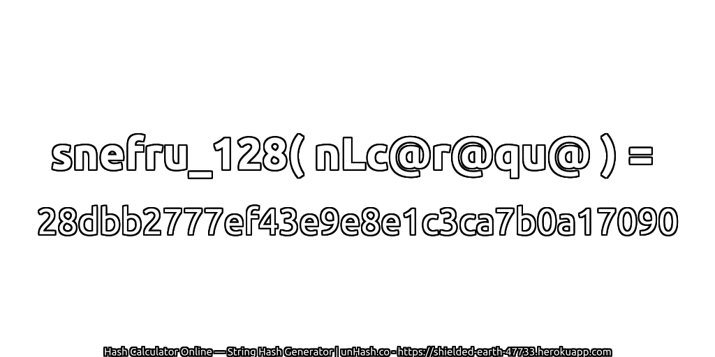 snefru_128( nLc@r@qu@ ) = 28dbb2777ef43e9e8e1c3ca7b0a17090 | unHash.co