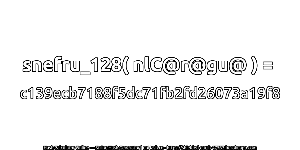 snefru_128( nlC@r@gu@ ) = c139ecb7188f5dc71fb2fd26073a19f8 | unHash.co