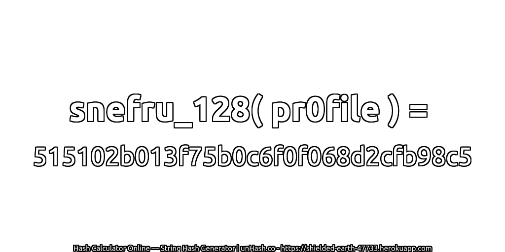 snefru_128( pr0file ) = 515102b013f75b0c6f0f068d2cfb98c5 | unHash.co