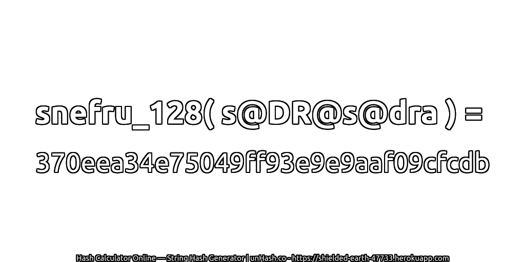 snefru_128( s@DR@s@dra ) = 370eea34e75049ff93e9e9aaf09cfcdb | unHash.co