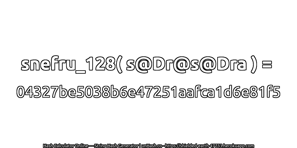snefru_128( s@Dr@s@Dra ) = 04327be5038b6e47251aafca1d6e81f5 | unHash.co