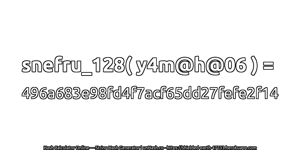 snefru_128( y4m@h@06 ) = 496a683e98fd4f7acf65dd27fefe2f14 | unHash.co