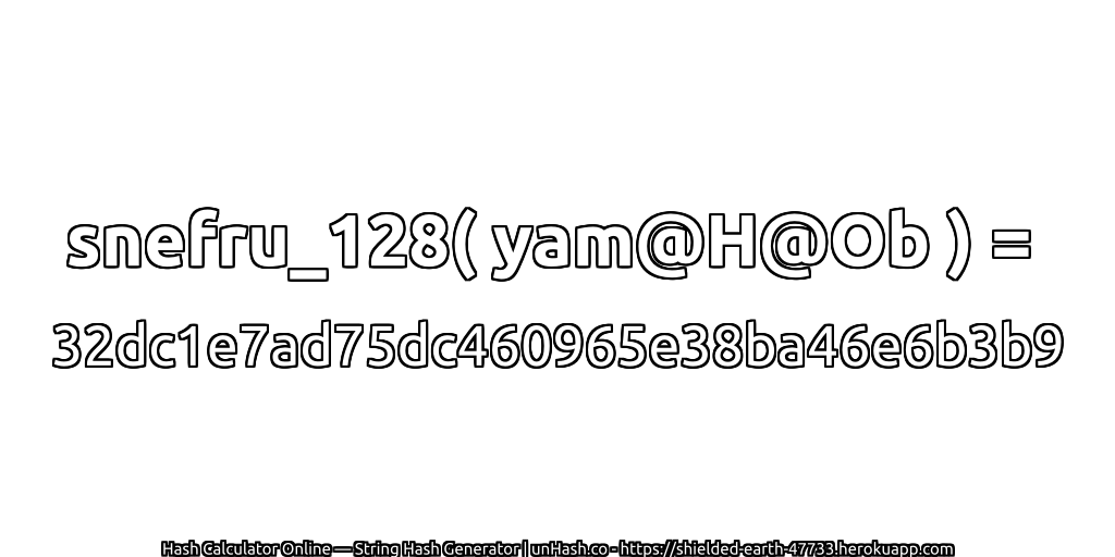 snefru_128( yam@H@Ob ) = 32dc1e7ad75dc460965e38ba46e6b3b9 | unHash.co