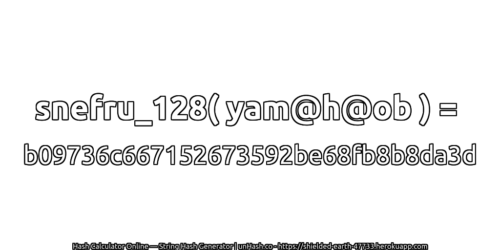 snefru_128( yam@h@ob ) = b09736c667152673592be68fb8b8da3d | unHash.co