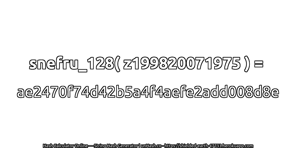 snefru_128( z199820071975 ) = ae2470f74d42b5a4f4aefe2add008d8e | unHash.co