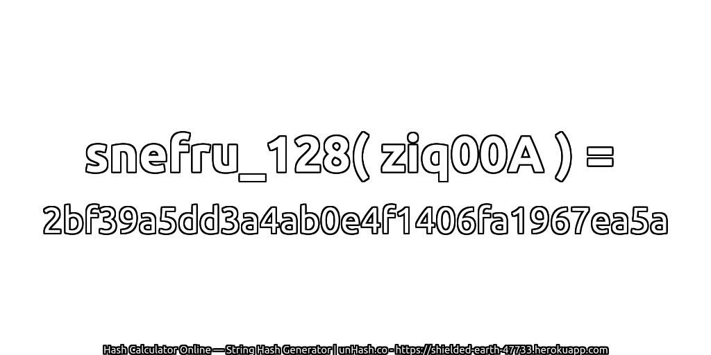 snefru_128( ziq00A ) = 2bf39a5dd3a4ab0e4f1406fa1967ea5a | unHash.co