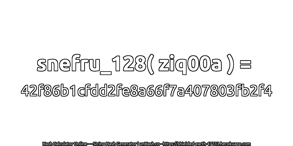 snefru_128( ziq00a ) = 42f86b1cfdd2fe8a66f7a407803fb2f4 | unHash.co