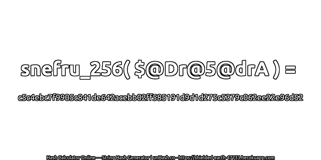 snefru_256( $@Dr@5@drA ) = c5c4ebc7f9905c841de642acebb02ff585191d9d1d275c5379c062ee22e96d52 | unHash.co