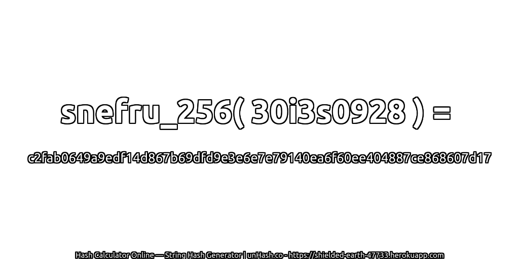 snefru_256( 30i3s0928 ) = c2fab0649a9edf14d867b69dfd9e3e6e7e79140ea6f60ee404887ce868607d17 | unHash.co