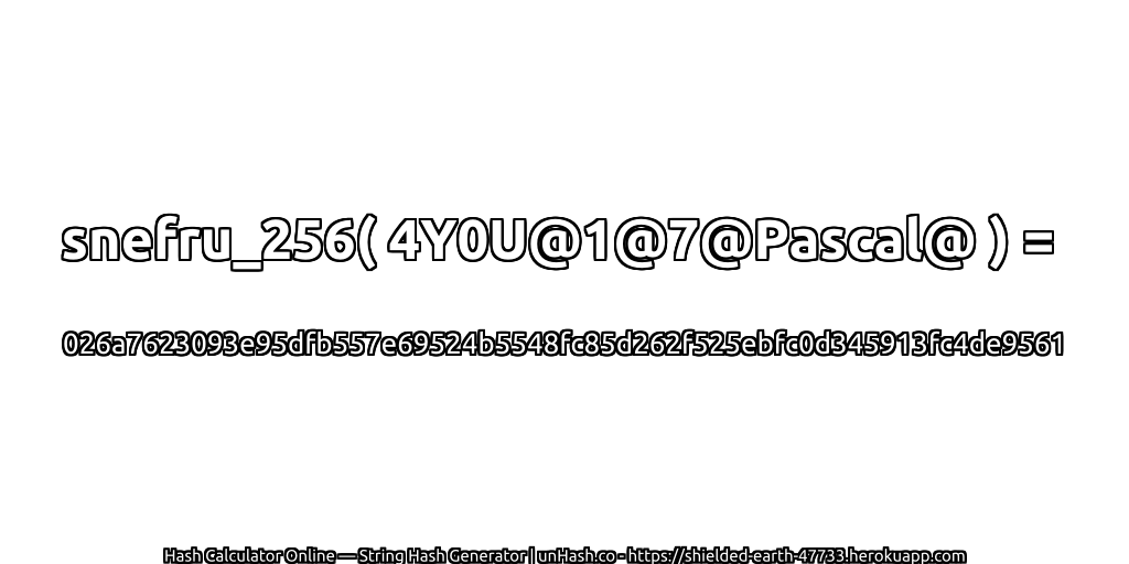snefru_256( 4Y0U@1@7@Pascal@ ) = 026a7623093e95dfb557e69524b5548fc85d262f525ebfc0d345913fc4de9561 | unHash.co