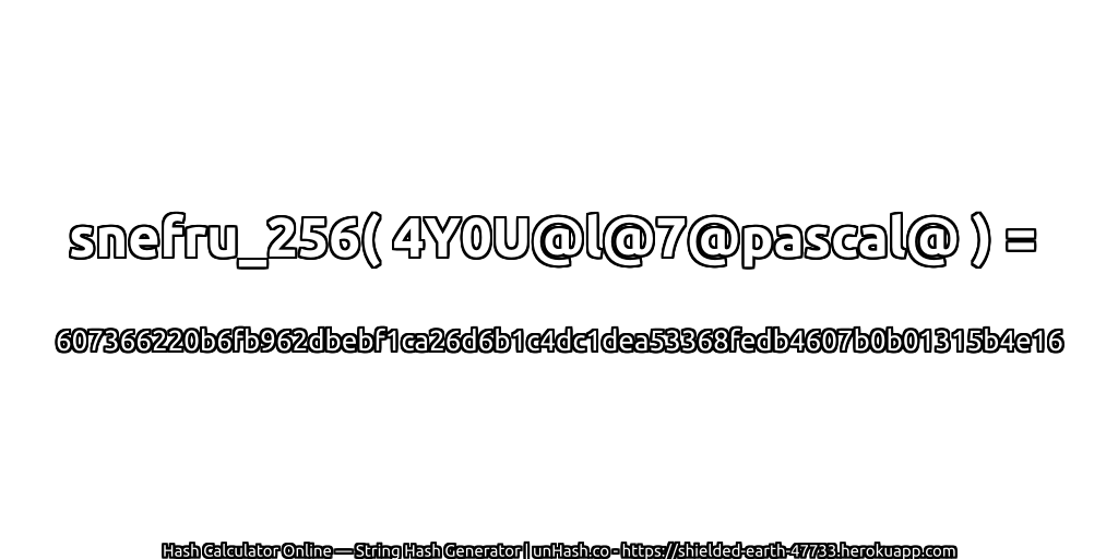 snefru_256( 4Y0U@l@7@pascal@ ) = 607366220b6fb962dbebf1ca26d6b1c4dc1dea53368fedb4607b0b01315b4e16 | unHash.co
