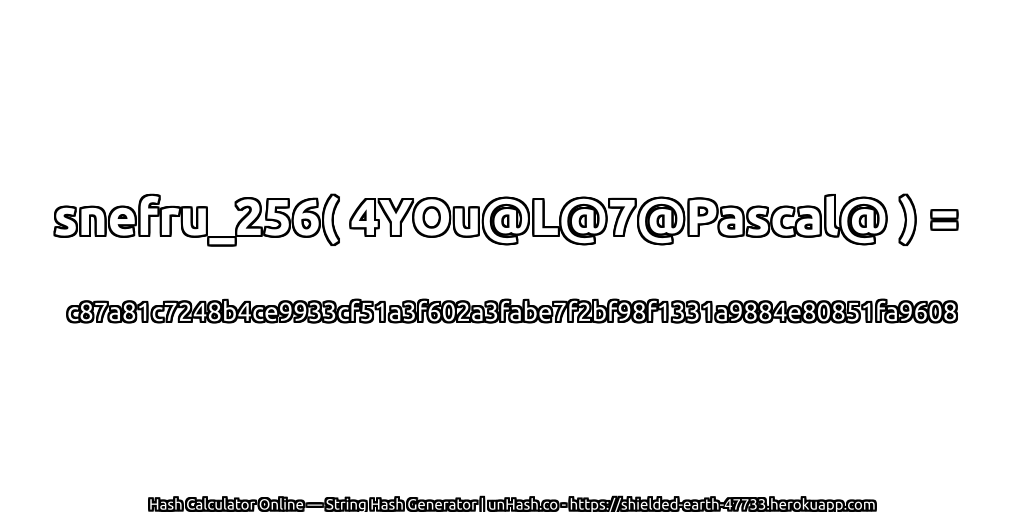 snefru_256( 4YOu@L@7@Pascal@ ) = c87a81c7248b4ce9933cf51a3f602a3fabe7f2bf98f1331a9884e80851fa9608 | unHash.co