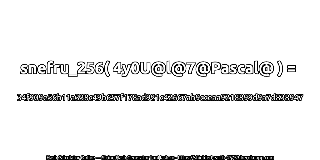 snefru_256( 4y0U@l@7@Pascal@ ) = 34f909e56b11a338c49b657f178ad921c42667ab9cceaa9218899d9a7d838947 | unHash.co