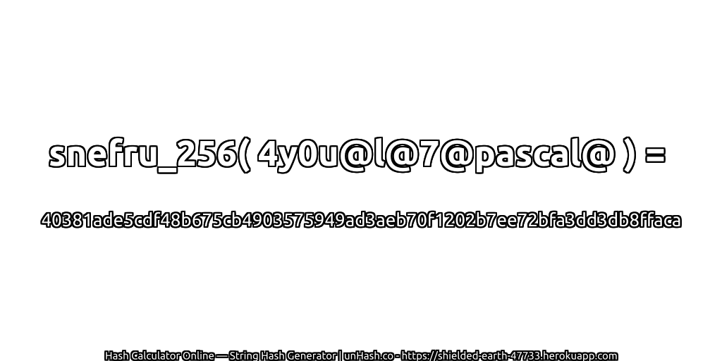 snefru_256( 4y0u@l@7@pascal@ ) = 40381ade5cdf48b675cb4903575949ad3aeb70f1202b7ee72bfa3dd3db8ffaca | unHash.co