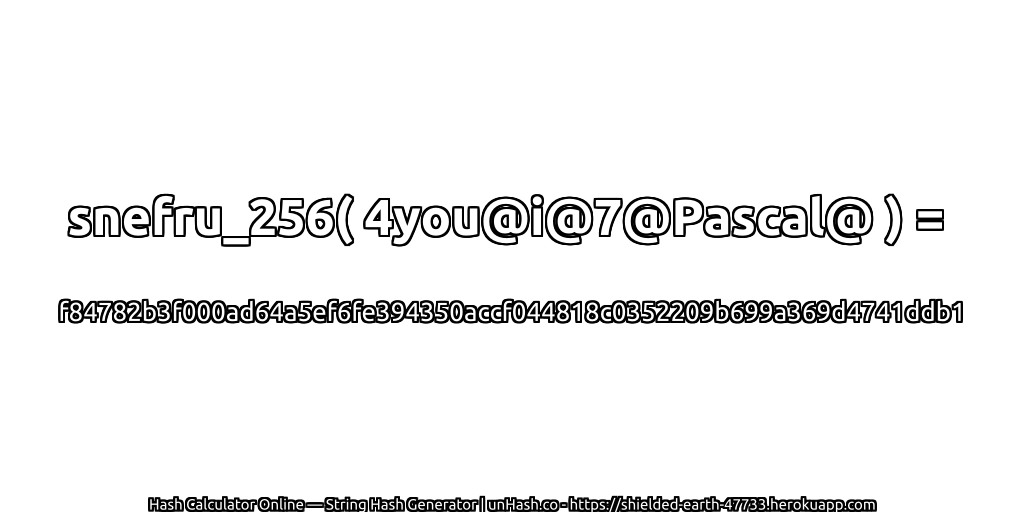 snefru_256( 4you@i@7@Pascal@ ) = f84782b3f000ad64a5ef6fe394350accf044818c0352209b699a369d4741ddb1 | unHash.co