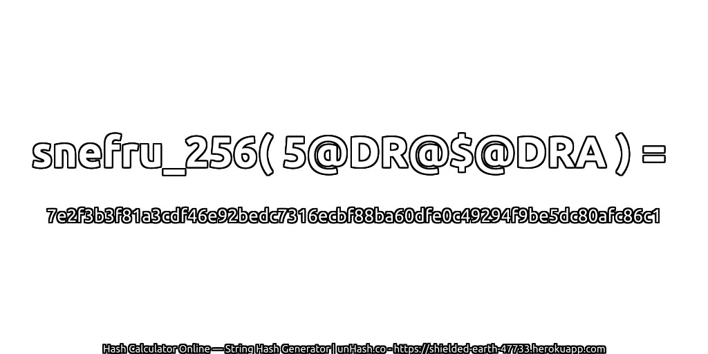 snefru_256( 5@DR@$@DRA ) = 7e2f3b3f81a3cdf46e92bedc7316ecbf88ba60dfe0c49294f9be5dc80afc86c1 | unHash.co