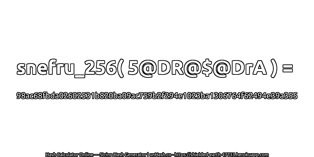 snefru_256( 5@DR@$@DrA ) = 98ac68fbda02602531b820ba09ac759b2f294e1023ba1306764f62494e39a355 | unHash.co