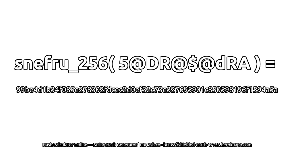 snefru_256( 5@DR@$@dRA ) = 99be4d1b34f085e278302fdcec2d0ef32c73e327695901c850598196f1594a5a | unHash.co