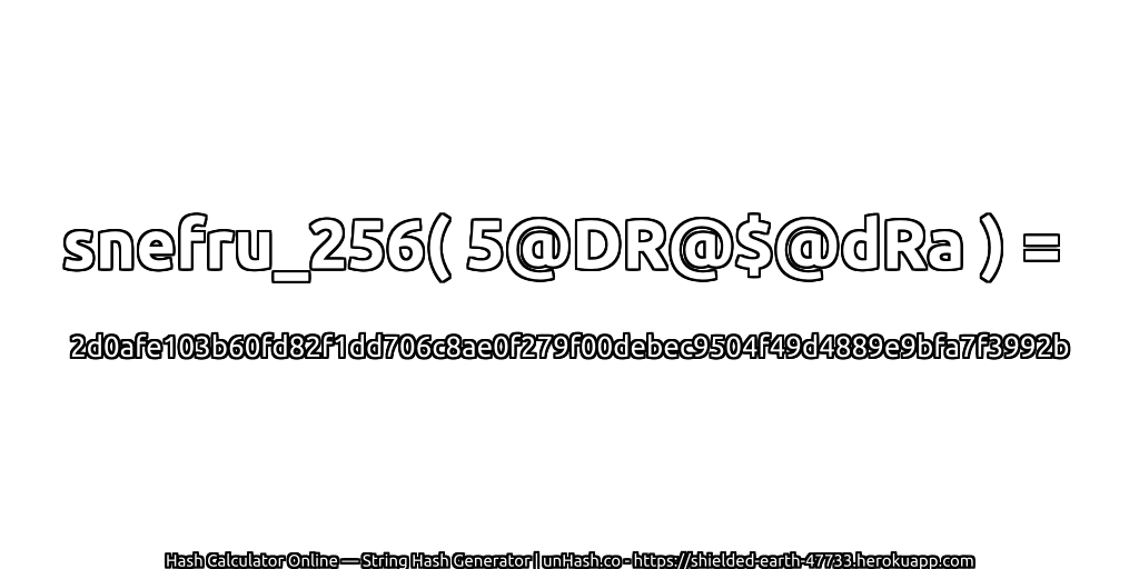 snefru_256( 5@DR@$@dRa ) = 2d0afe103b60fd82f1dd706c8ae0f279f00debec9504f49d4889e9bfa7f3992b | unHash.co