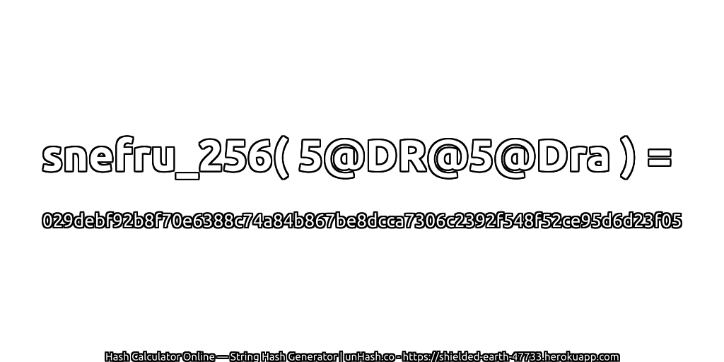 snefru_256( 5@DR@5@Dra ) = 029debf92b8f70e6388c74a84b867be8dcca7306c2392f548f52ce95d6d23f05 | unHash.co