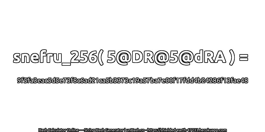 snefru_256( 5@DR@5@dRA ) = 9f5fa3eac5d5e73f8c6ad21ca5b3373c19a57ba7e00f17fdd4b24286f13fae48 | unHash.co