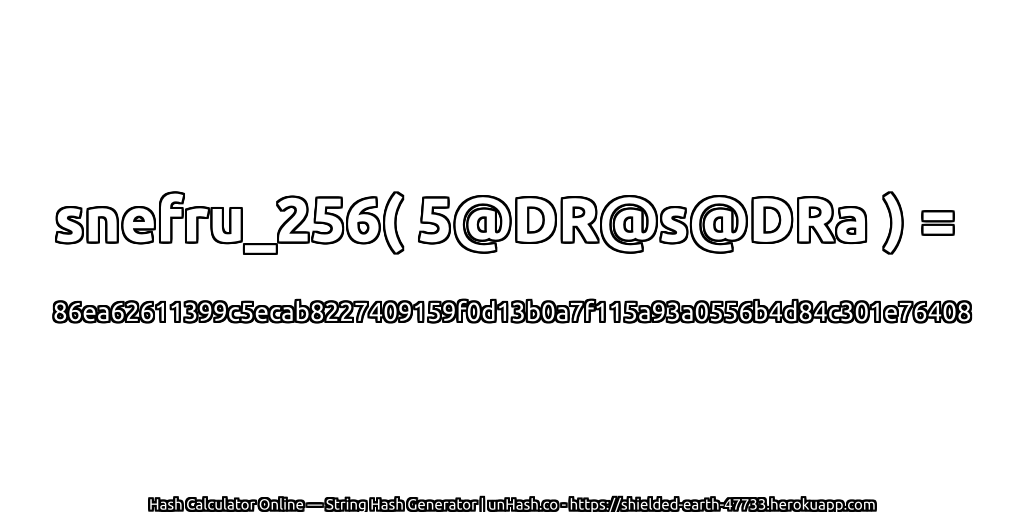 snefru_256( 5@DR@s@DRa ) = 86ea62611399c5ecab8227409159f0d13b0a7f115a93a0556b4d84c301e76408 | unHash.co
