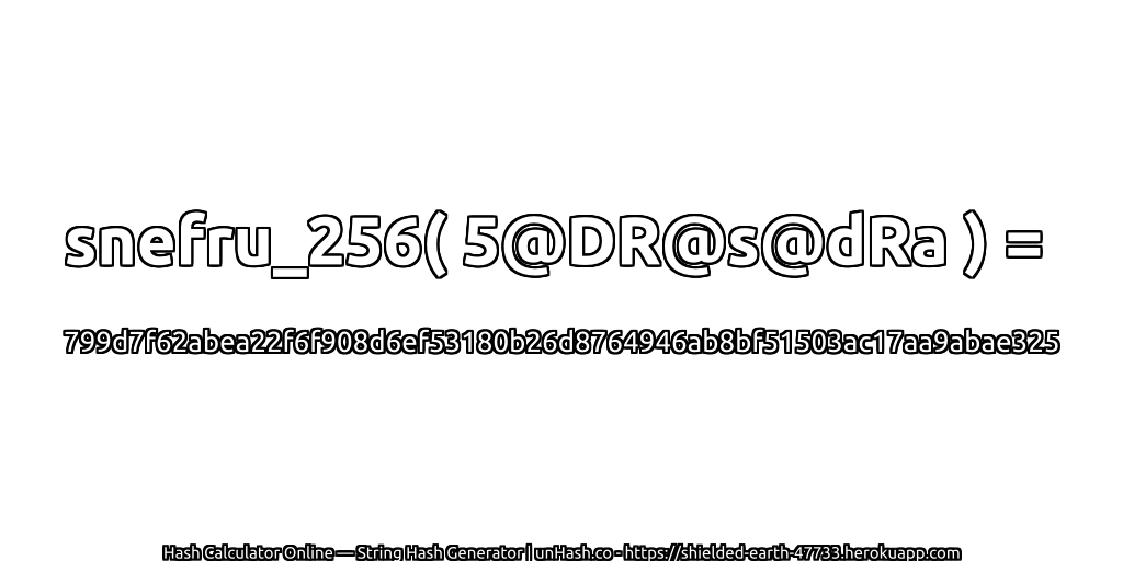 snefru_256( 5@DR@s@dRa ) = 799d7f62abea22f6f908d6ef53180b26d8764946ab8bf51503ac17aa9abae325 | unHash.co
