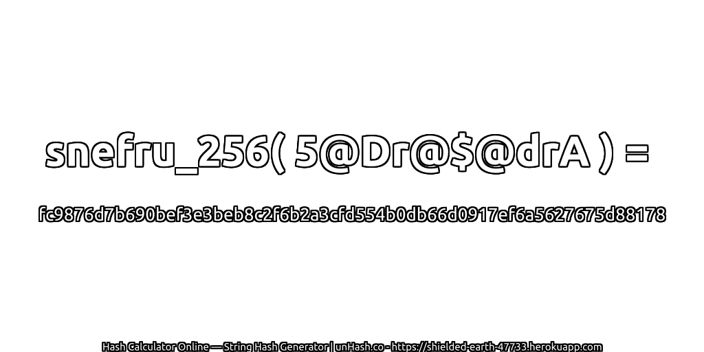 snefru_256( 5@Dr@$@drA ) = fc9876d7b690bef3e3beb8c2f6b2a3cfd554b0db66d0917ef6a5627675d88178 | unHash.co