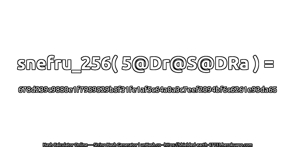 snefru_256( 5@Dr@S@DRa ) = 678d239c9880e1f7959529b5f31fe1af5c64a0a3c7eef2094bf6c6261e93da65 | unHash.co