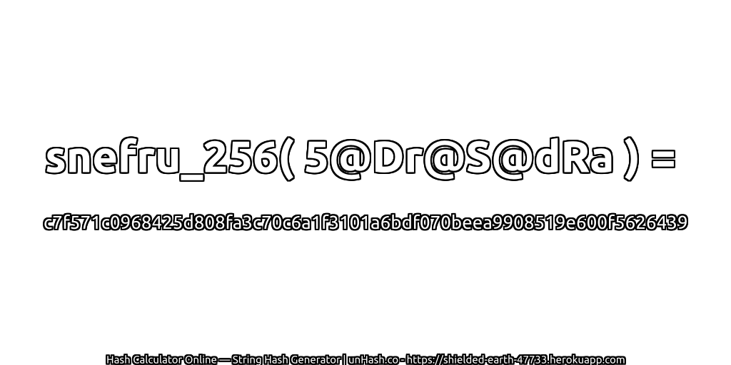 snefru_256( 5@Dr@S@dRa ) = c7f571c0968425d808fa3c70c6a1f3101a6bdf070beea9908519e600f5626439 | unHash.co