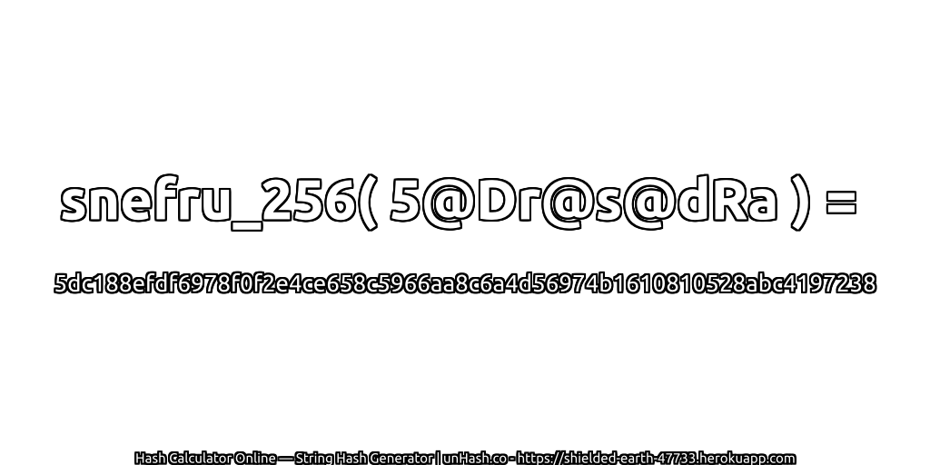 snefru_256( 5@Dr@s@dRa ) = 5dc188efdf6978f0f2e4ce658c5966aa8c6a4d56974b1610810528abc4197238 | unHash.co