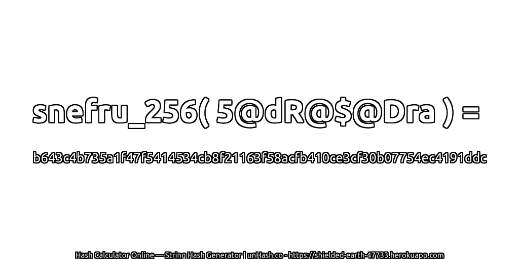 snefru_256( 5@dR@$@Dra ) = b643c4b735a1f47f5414534cb8f21163f58acfb410ce3cf30b07754ec4191ddc | unHash.co