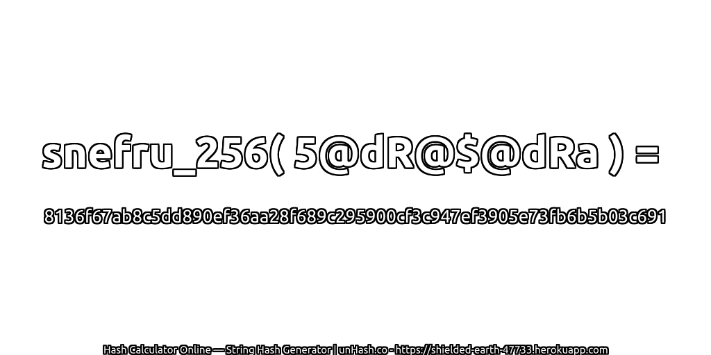 snefru_256( 5@dR@$@dRa ) = 8136f67ab8c5dd890ef36aa28f689c295900cf3c947ef3905e73fb6b5b03c691 | unHash.co