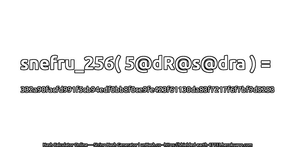 snefru_256( 5@dR@s@dra ) = 332a90facfd991f5cb94edf0bb8f0ce9fe423f61130da83f7217f6f7bf9d5253 | unHash.co