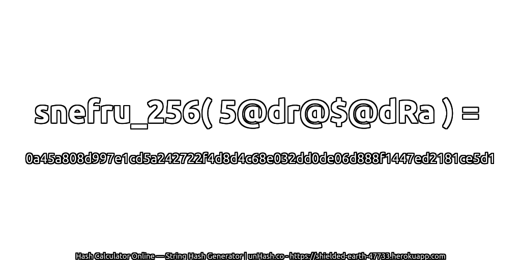 snefru_256( 5@dr@$@dRa ) = 0a45a808d997e1cd5a242722f4d8d4c68e032dd0de06d888f1447ed2181ce5d1 | unHash.co