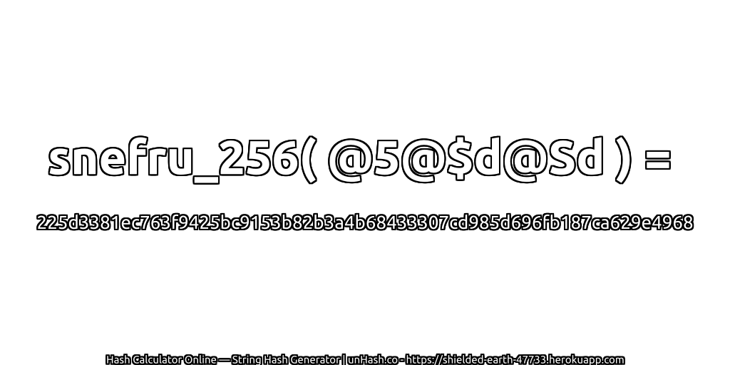 snefru_256( @5@$d@Sd ) = 225d3381ec763f9425bc9153b82b3a4b68433307cd985d696fb187ca629e4968 | unHash.co