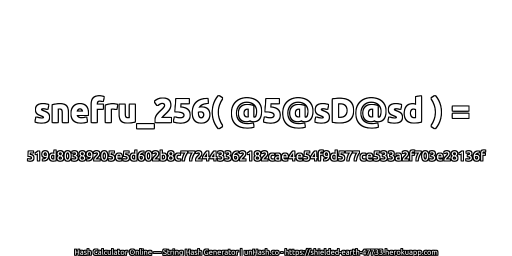 snefru_256( @5@sD@sd ) = 519d80389205e5d602b8c772443362182cae4e54f9d577ce533a2f703e28136f | unHash.co